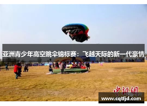 亚洲青少年高空跳伞锦标赛：飞越天际的新一代豪情